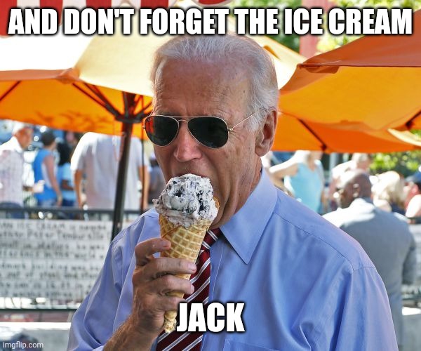 Joe Biden eating ice cream | AND DON'T FORGET THE ICE CREAM JACK | image tagged in joe biden eating ice cream | made w/ Imgflip meme maker