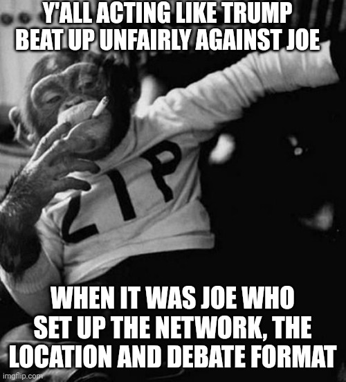 Monkey Do | Y'ALL ACTING LIKE TRUMP BEAT UP UNFAIRLY AGAINST JOE; WHEN IT WAS JOE WHO SET UP THE NETWORK, THE LOCATION AND DEBATE FORMAT | image tagged in monkey smoke zip,leftists,democrats,liberals | made w/ Imgflip meme maker