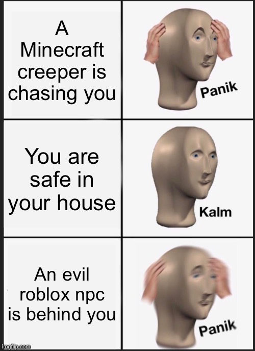 Panik Kalm Panik Meme | A Minecraft creeper is chasing you; You are safe in your house; An evil roblox npc is behind you | image tagged in memes,panik kalm panik | made w/ Imgflip meme maker