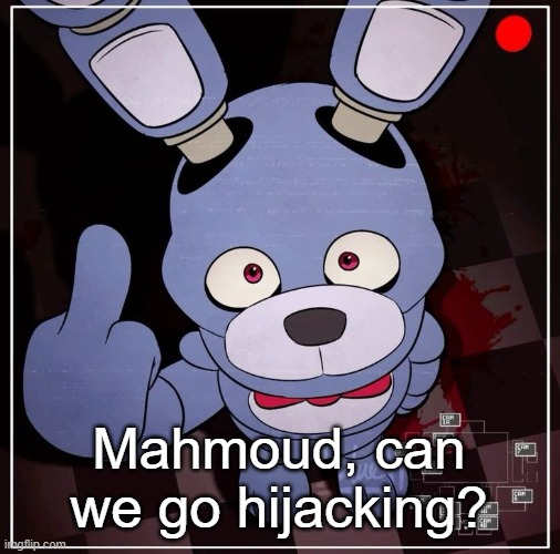 I'm gonna fly some planes Into a couple buildings in Manhattan | Mahmoud, can we go hijacking? | image tagged in bonnie | made w/ Imgflip meme maker