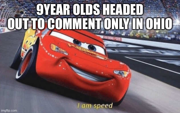 I am speed | 9YEAR OLDS HEADED OUT TO COMMENT ONLY IN OHIO | image tagged in i am speed | made w/ Imgflip meme maker