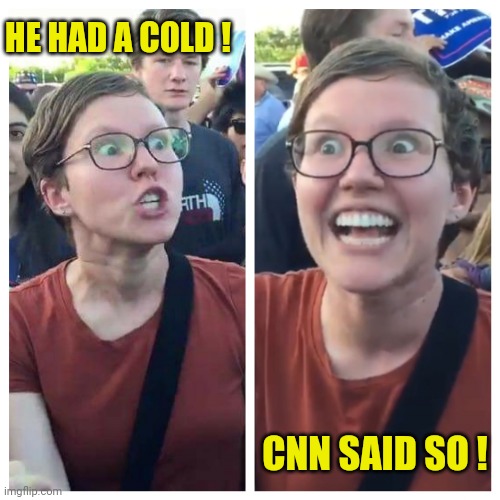 Hypocrite liberal | HE HAD A COLD ! CNN SAID SO ! | image tagged in hypocrite liberal | made w/ Imgflip meme maker