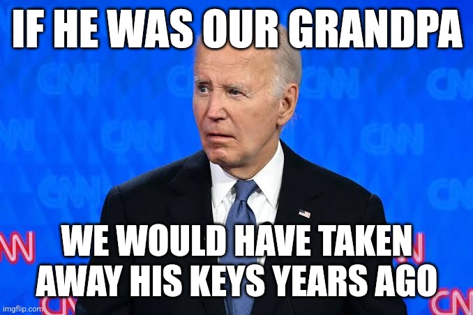 Joe Biden Debate | IF HE WAS OUR GRANDPA; WE WOULD HAVE TAKEN AWAY HIS KEYS YEARS AGO | image tagged in memes,joe biden,election 2024,donald trump,presidential debate,debate | made w/ Imgflip meme maker