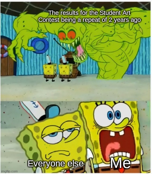 Yes, I'm the only one panicing about this... | The results for the Student Art Contest being a repeat of 2 years ago; Me; Everyone else | image tagged in spongebob squarepants scared but also not scared | made w/ Imgflip meme maker