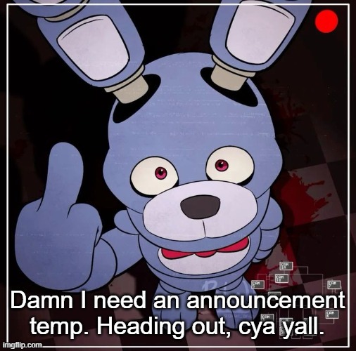 Bonnie | Damn I need an announcement temp. Heading out, cya yall. | image tagged in bonnie | made w/ Imgflip meme maker