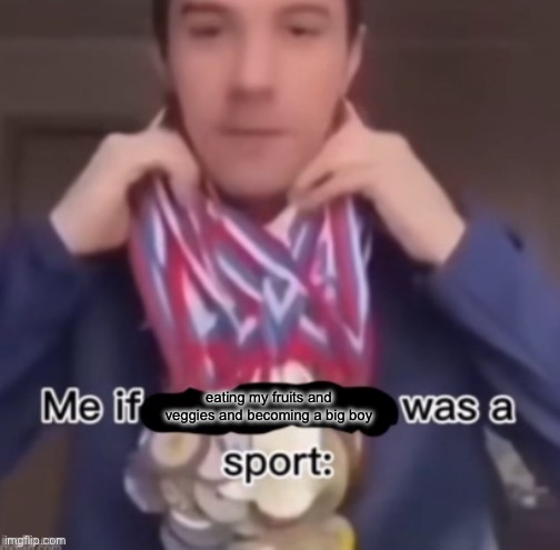 me if *blank* was a sport | eating my fruits and veggies and becoming a big boy | image tagged in me if blank was a sport | made w/ Imgflip meme maker