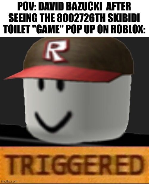 even villains have standards. | POV: DAVID BAZUCKI  AFTER SEEING THE 8002726TH SKIBIDI TOILET "GAME" POP UP ON ROBLOX: | image tagged in roblox triggered | made w/ Imgflip meme maker