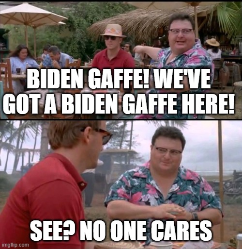 Dodgson Full | BIDEN GAFFE! WE'VE GOT A BIDEN GAFFE HERE! SEE? NO ONE CARES | image tagged in dodgson full | made w/ Imgflip meme maker