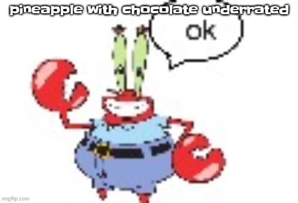 ok | pineapple with chocolate underrated | image tagged in ok | made w/ Imgflip meme maker