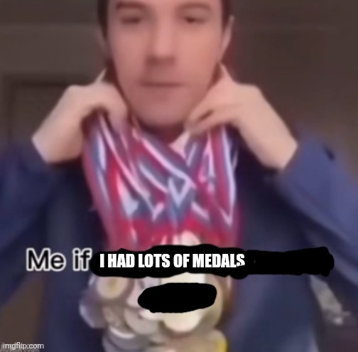 me if *blank* was a sport | I HAD LOTS OF MEDALS | image tagged in me if blank was a sport | made w/ Imgflip meme maker