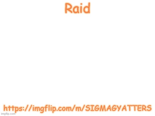 Raid; https://imgflip.com/m/SIGMAGYATTERS | made w/ Imgflip meme maker