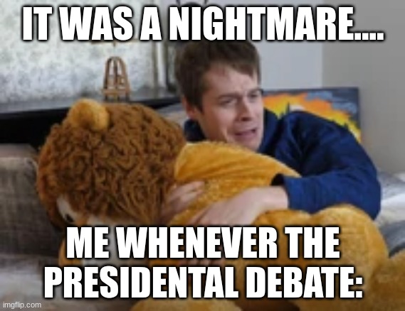 Though ngl Sleepy joe is cookin this year ngl | IT WAS A NIGHTMARE.... ME WHENEVER THE PRESIDENTAL DEBATE: | image tagged in political meme,presidential debate | made w/ Imgflip meme maker