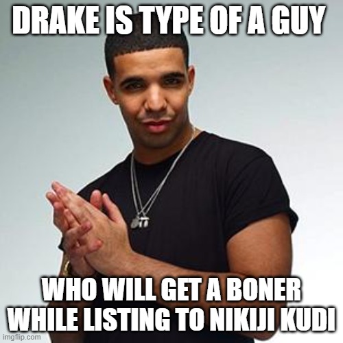 drake | DRAKE IS TYPE OF A GUY; WHO WILL GET A BONER WHILE LISTING TO NIKIJI KUDI | image tagged in drake,philosophy,funny memes,indian | made w/ Imgflip meme maker