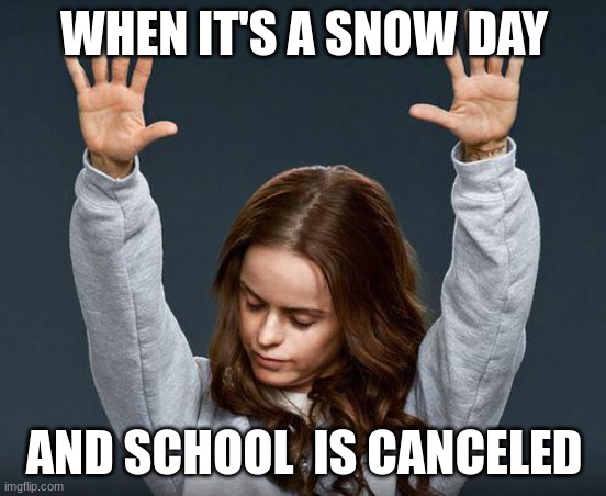 Praise the lord | WHEN IT'S A SNOW DAY; AND SCHOOL  IS CANCELED | image tagged in praise the lord | made w/ Imgflip meme maker