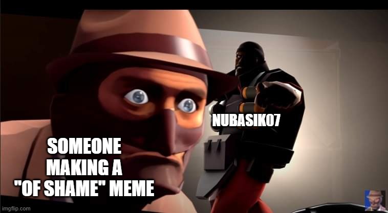 Demoman coming from behind spy | SOMEONE MAKING A "OF SHAME" MEME; NUBASIK07 | image tagged in demoman coming from behind spy | made w/ Imgflip meme maker