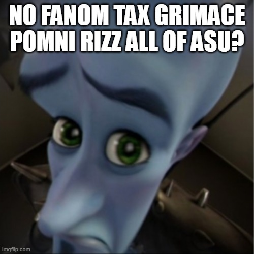 Megamind peeking | NO FANOM TAX GRIMACE POMNI RIZZ ALL OF ASU? | image tagged in megamind peeking | made w/ Imgflip meme maker