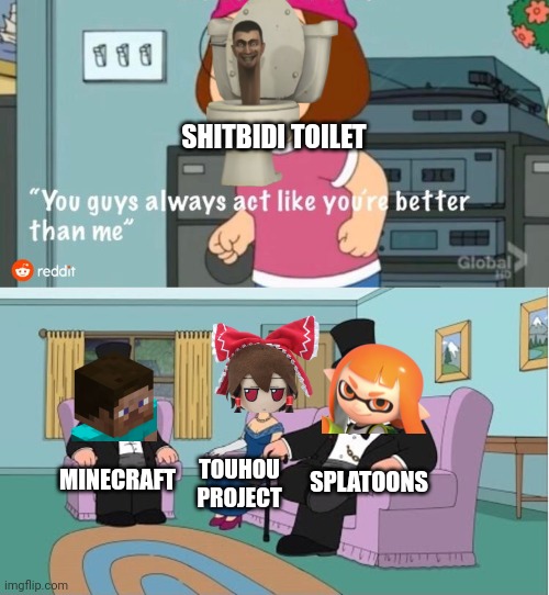 You Guys always act like you're better than me | SHITBIDI TOILET; SPLATOONS; MINECRAFT; TOUHOU PROJECT | image tagged in you guys always act like you're better than me | made w/ Imgflip meme maker