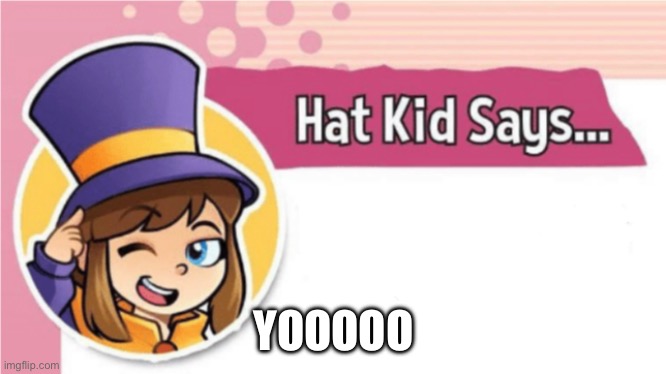 Hat Kid Says... | YOOOOO | image tagged in hat kid says | made w/ Imgflip meme maker