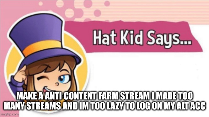 Hat Kid Says... | MAKE A ANTI CONTENT FARM STREAM I MADE TOO MANY STREAMS AND IM TOO LAZY TO LOG ON MY ALT ACC | image tagged in hat kid says | made w/ Imgflip meme maker