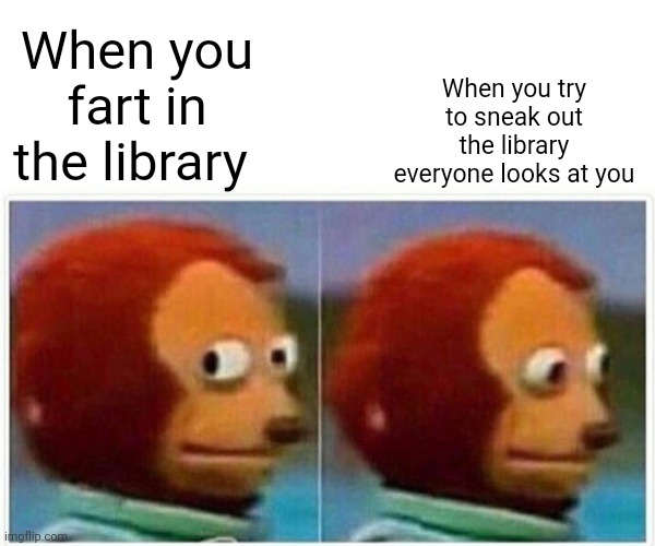 Monkey Puppet Meme | When you try to sneak out the library everyone looks at you; When you fart in the library | image tagged in memes,monkey puppet,fart,library | made w/ Imgflip meme maker