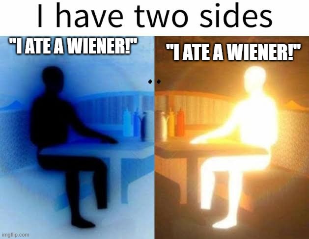 I have two sides | "I ATE A WIENER!"; "I ATE A WIENER!" | image tagged in i have two sides | made w/ Imgflip meme maker