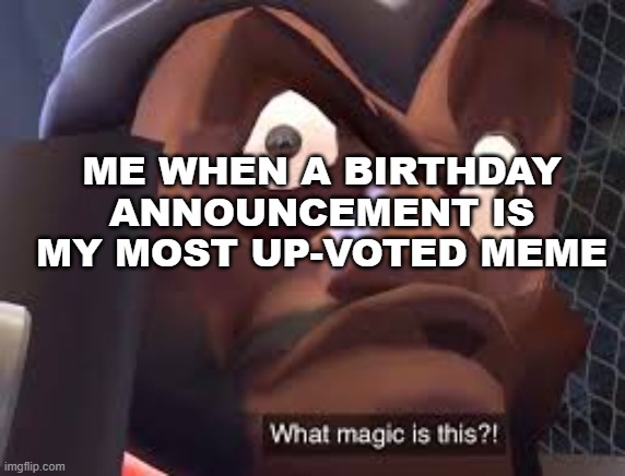 What magic is this? | ME WHEN A BIRTHDAY ANNOUNCEMENT IS MY MOST UP-VOTED MEME | image tagged in what magic is this | made w/ Imgflip meme maker
