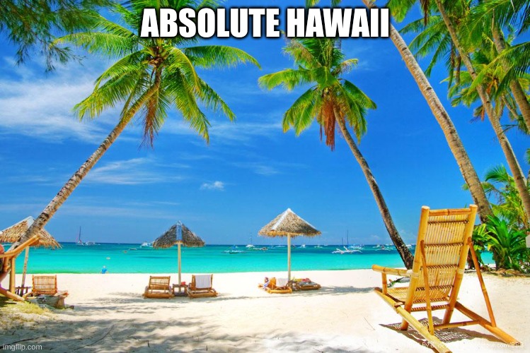 Hawaii | ABSOLUTE HAWAII | image tagged in hawaii | made w/ Imgflip meme maker