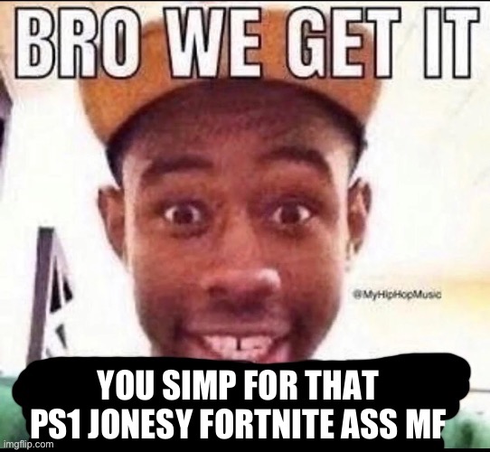 Bro we get it (blank) | YOU SIMP FOR THAT PS1 JONESY FORTNITE ASS MF | image tagged in bro we get it blank | made w/ Imgflip meme maker