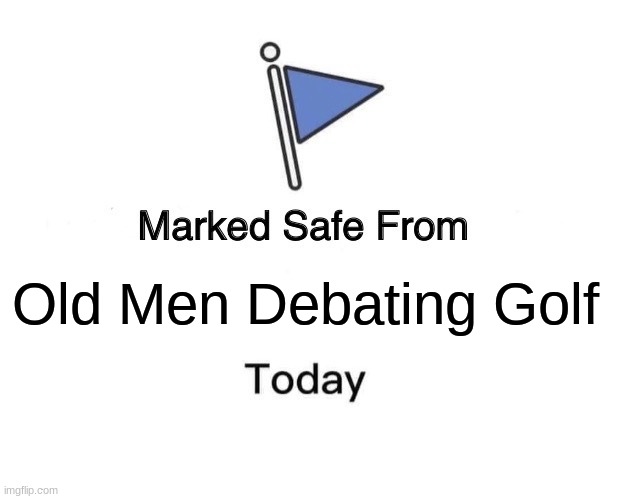 Marked Safe From | Old Men Debating Golf | image tagged in memes,marked safe from | made w/ Imgflip meme maker