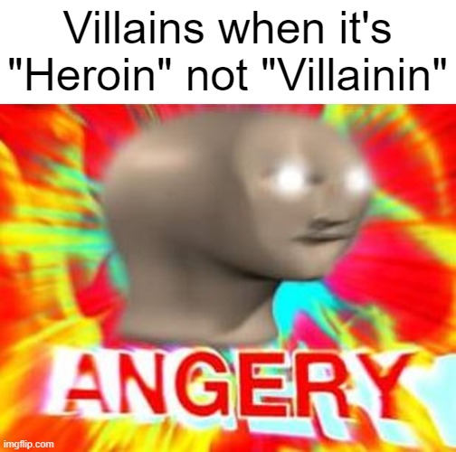 The Villain's d*ug (Don't do drugs please) | Villains when it's "Heroin" not "Villainin" | image tagged in surreal angery,hero,villain | made w/ Imgflip meme maker