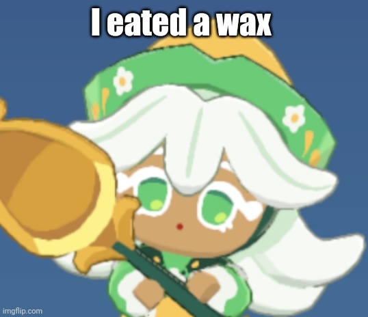 chamomile cokkieoir | I eated a wax | image tagged in chamomile cokkieoir | made w/ Imgflip meme maker