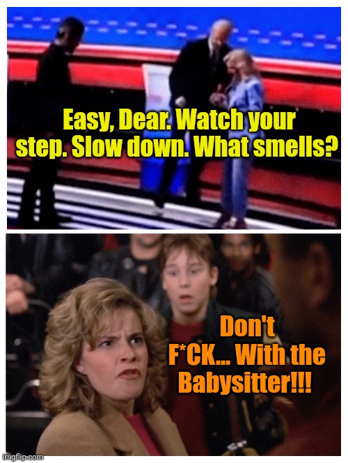 Babysitters... Now and Then. | Easy, Dear. Watch your step. Slow down. What smells? Don't F*CK... With the Babysitter!!! | made w/ Imgflip meme maker