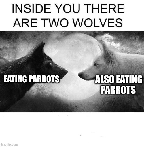 Inside you there are two wolves | ALSO EATING PARROTS; EATING PARROTS | image tagged in inside you there are two wolves | made w/ Imgflip meme maker