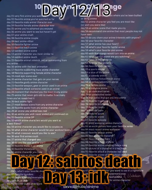 100 day anime challenge | Day 12/13; Day 12: sabitos death
Day 13: idk | image tagged in 100 day anime challenge | made w/ Imgflip meme maker