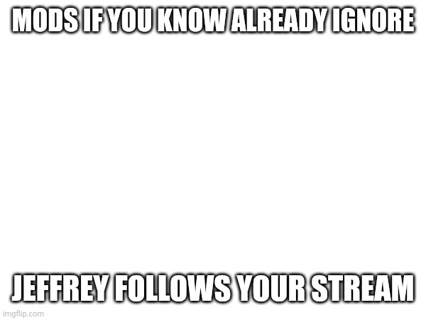 MODS IF YOU KNOW ALREADY IGNORE; JEFFREY FOLLOWS YOUR STREAM | made w/ Imgflip meme maker