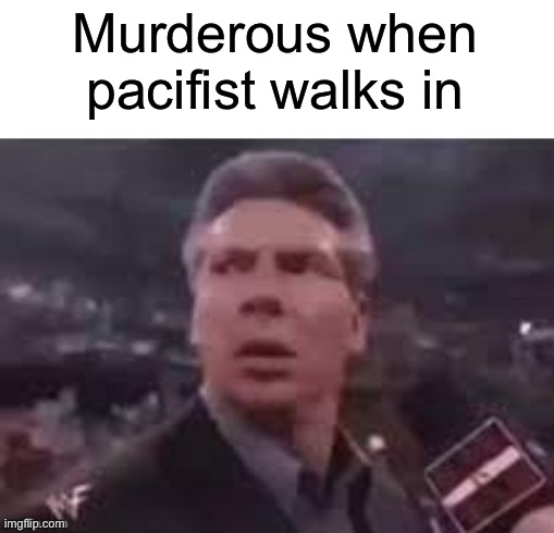 x when x walks in | Murderous when pacifist walks in | image tagged in x when x walks in | made w/ Imgflip meme maker