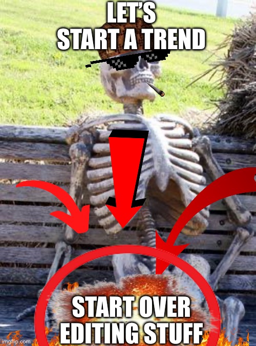 Waiting Skeleton Meme | LET’S START A TREND; START OVER EDITING STUFF | image tagged in memes,waiting skeleton | made w/ Imgflip meme maker