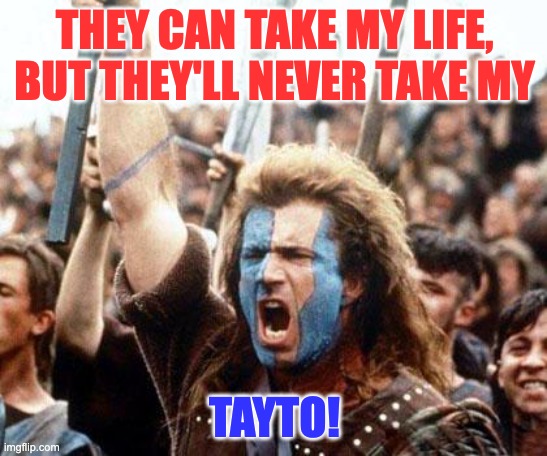 Hands off my crisps | THEY CAN TAKE MY LIFE,
BUT THEY'LL NEVER TAKE MY; TAYTO! | image tagged in braveheart freedom,tayto,crisps,ireland,scotland | made w/ Imgflip meme maker