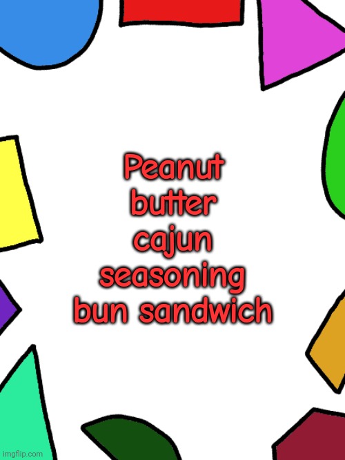 Shapes | Peanut butter cajun seasoning bun sandwich | image tagged in shapes | made w/ Imgflip meme maker