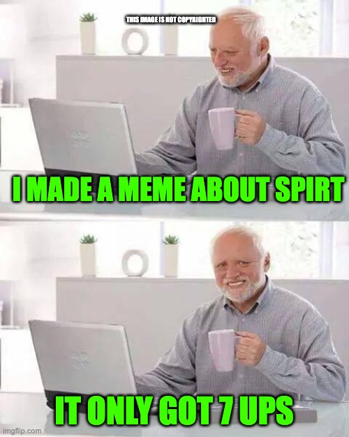 NOT COPYRIGHTED | THIS IMAGE IS NOT COPYRIGHTED; I MADE A MEME ABOUT SPIRT; IT ONLY GOT 7 UPS | image tagged in memes,hide the pain harold | made w/ Imgflip meme maker