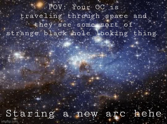 Still no pencils ;-; | POV: Your OC is traveling through space and they see some sort of strange black hole looking thing; Staring a new arc hehe | image tagged in outer space | made w/ Imgflip meme maker