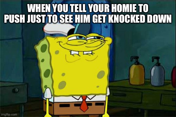 Knowing damn well you’re not gonna push | WHEN YOU TELL YOUR HOMIE TO PUSH JUST TO SEE HIM GET KNOCKED DOWN | image tagged in memes,don't you squidward | made w/ Imgflip meme maker