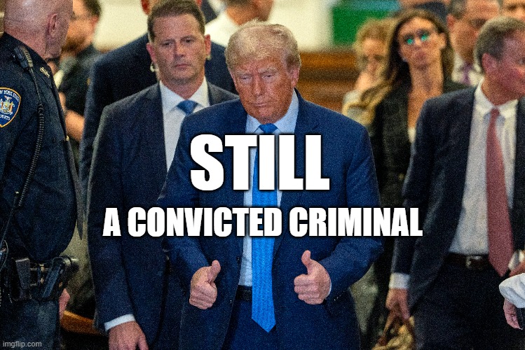 STILL; A CONVICTED CRIMINAL | image tagged in trump,criminal | made w/ Imgflip meme maker