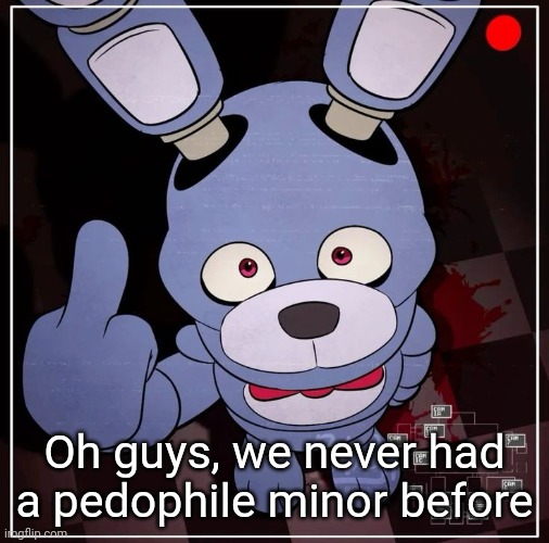 This is a new one guys | Oh guys, we never had a pedophile minor before | image tagged in bonnie | made w/ Imgflip meme maker