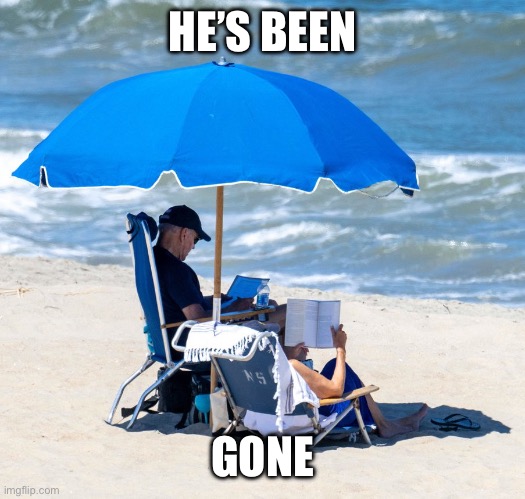 Biden on beach | HE’S BEEN GONE | image tagged in biden on beach | made w/ Imgflip meme maker