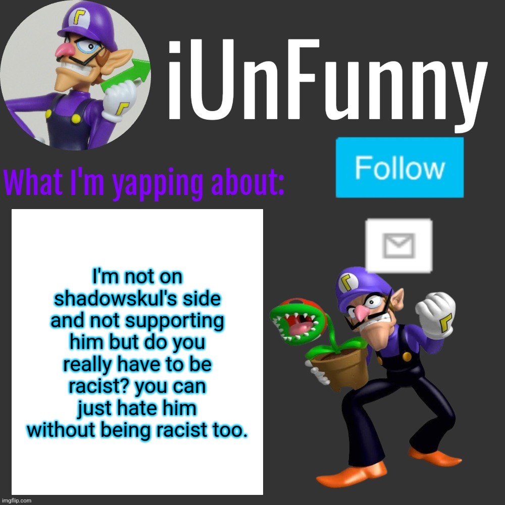 ⠀ | I'm not on shadowskul's side and not supporting him but do you really have to be racist? you can just hate him without being racist too. | made w/ Imgflip meme maker