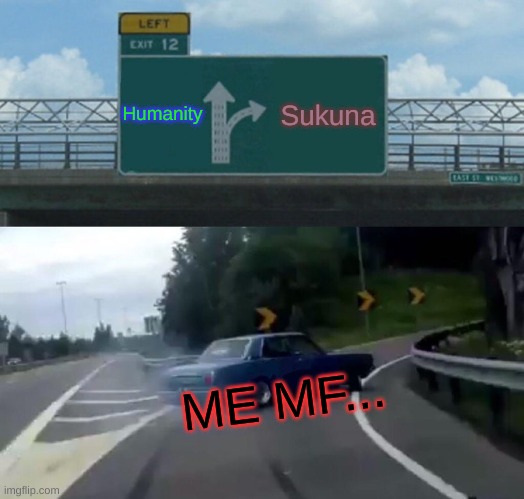 Left Exit 12 Off Ramp | Humanity; Sukuna; ME MF... | image tagged in memes,left exit 12 off ramp | made w/ Imgflip meme maker
