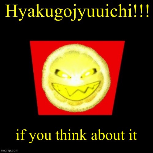hyaku | if you think about it | image tagged in hyaku | made w/ Imgflip meme maker