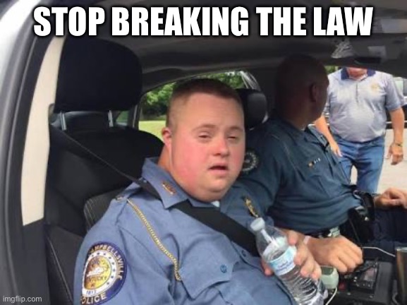 Down syndrome cop | STOP BREAKING THE LAW | image tagged in down syndrome cop | made w/ Imgflip meme maker