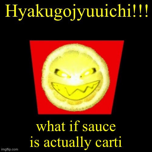 jus a stupid theory that i made | what if sauce is actually carti | image tagged in hyaku | made w/ Imgflip meme maker